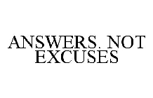 ANSWERS. NOT EXCUSES