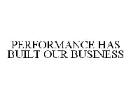 PERFORMANCE HAS BUILT OUR BUSINESS