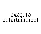 EXECUTE ENTERTAINMENT