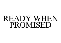 READY WHEN PROMISED