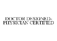 DOCTOR DESIGNED-PHYSICIAN CERTIFIED