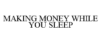 MAKING MONEY WHILE YOU SLEEP