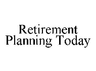 RETIREMENT PLANNING TODAY