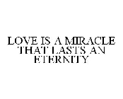 LOVE IS A MIRACLE THAT LASTS AN ETERNITY