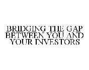 BRIDGING THE GAP BETWEEN YOU AND YOUR INVESTORS