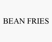 BEAN FRIES