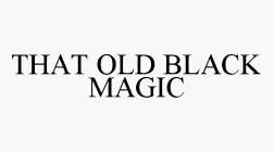THAT OLD BLACK MAGIC