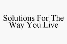 SOLUTIONS FOR THE WAY YOU LIVE