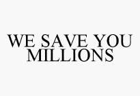 WE SAVE YOU MILLIONS