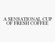 A SENSATIONAL CUP OF FRESH COFFEE
