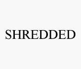 SHREDDED