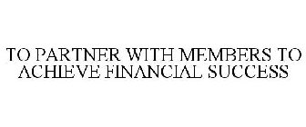 TO PARTNER WITH MEMBERS TO ACHIEVE FINANCIAL SUCCESS