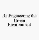 RE ENGINEERING THE URBAN ENVIRONMENT