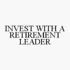 INVEST WITH A RETIREMENT LEADER