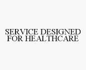 SERVICE DESIGNED FOR HEALTHCARE