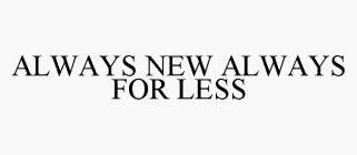 ALWAYS NEW ALWAYS FOR LESS