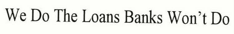 WE DO THE LOANS BANK WON'T DO