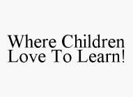 WHERE CHILDREN LOVE TO LEARN!