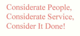 CONSIDERATE PEOPLE, CONSIDERATE SERVICE, CONSIDER IT DONE!