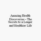 AMAZING HEALTH DISCOVERIES - THE SECRETS TO A LONGER AND HEALTHIER LIFE