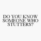 DO YOU KNOW SOMEONE WHO STUTTERS?