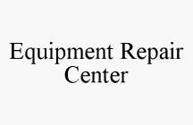 EQUIPMENT REPAIR CENTER