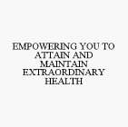 EMPOWERING YOU TO ATTAIN AND MAINTAIN EXTRAORDINARY HEALTH
