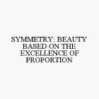 SYMMETRY: BEAUTY BASED ON THE EXCELLENCE OF PROPORTION