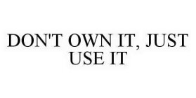 DON'T OWN IT, JUST USE IT