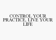 CONTROL YOUR PRACTICE, LIVE YOUR LIFE