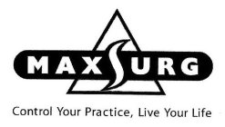 MAXSURG CONTROL YOUR PRACTICE, LIVE YOUR LIFE