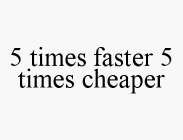5 TIMES FASTER 5 TIMES CHEAPER
