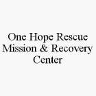 ONE HOPE RESCUE MISSION & RECOVERY CENTER