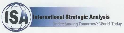 ISA INTERNATIONAL STRATEGIC ANALYSIS, UNDERSTANDING TOMORROW'S WORLD, TODAY