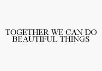 TOGETHER WE CAN DO BEAUTIFUL THINGS