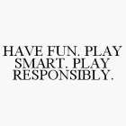 HAVE FUN. PLAY SMART. PLAY RESPONSIBLY.