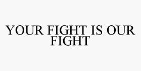 YOUR FIGHT IS OUR FIGHT