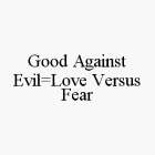 GOOD AGAINST EVIL=LOVE VERSUS FEAR