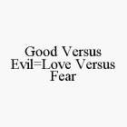 GOOD VERSUS EVIL=LOVE VERSUS FEAR