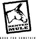 RENTED MULE GOOD FOR SOMETHIN'