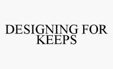 DESIGNING FOR KEEPS