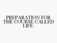 PREPARATION FOR THE COURSE CALLED LIFE.