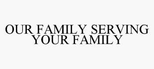 OUR FAMILY SERVING YOUR FAMILY