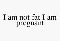 I AM NOT FAT I AM PREGNANT