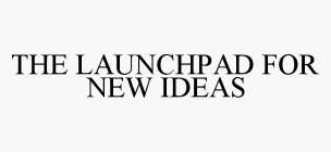THE LAUNCHPAD FOR NEW IDEAS