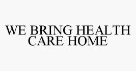 WE BRING HEALTH CARE HOME