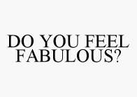 DO YOU FEEL FABULOUS?