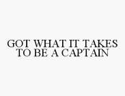 GOT WHAT IT TAKES TO BE A CAPTAIN