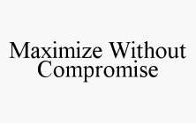 MAXIMIZE WITHOUT COMPROMISE