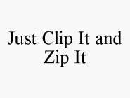 JUST CLIP IT AND ZIP IT